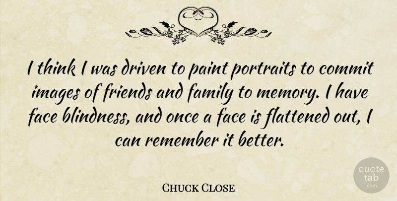 Chuck Close Quote About Photography, Memories, Thinking: I Think I Was Driven...