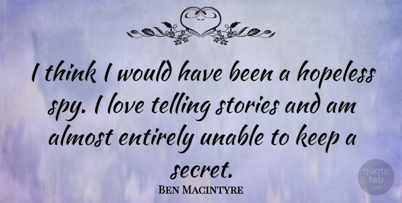 Ben Macintyre Quote About Almost, Entirely, Love, Stories, Telling: I Think I Would Have...