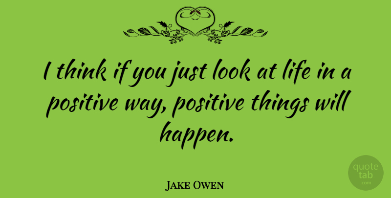 Jake Owen Quote About Thinking, Way, Looks: I Think If You Just...