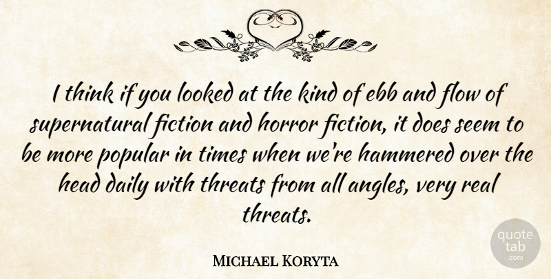 Michael Koryta Quote About Real, Thinking, Ebb And Flow: I Think If You Looked...