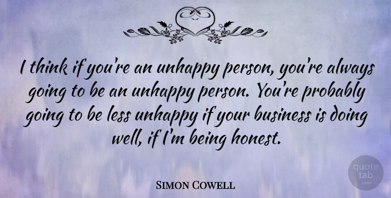 Simon Cowell Quote About Thinking, Unhappy Person, Honest: I Think If Youre An...