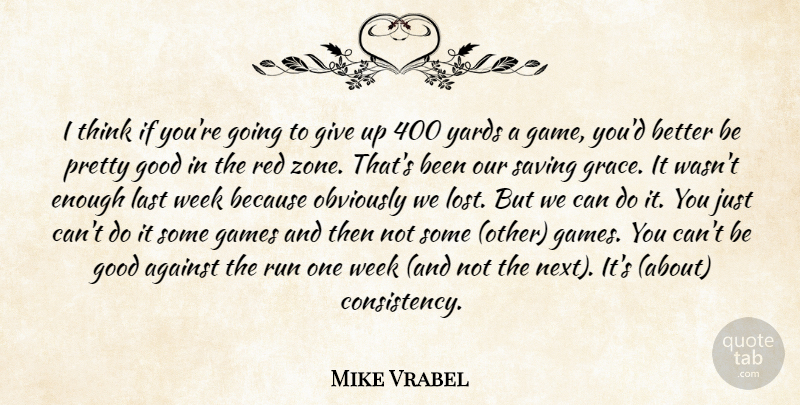 Mike Vrabel Quote About Against, Games, Good, Last, Obviously: I Think If Youre Going...
