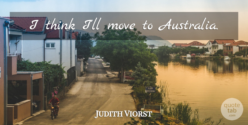 Judith Viorst Quote About Moving, Thinking, Australia: I Think Ill Move To...