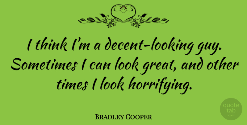 Bradley Cooper Quote About Thinking, Guy, Looks: I Think Im A Decent...