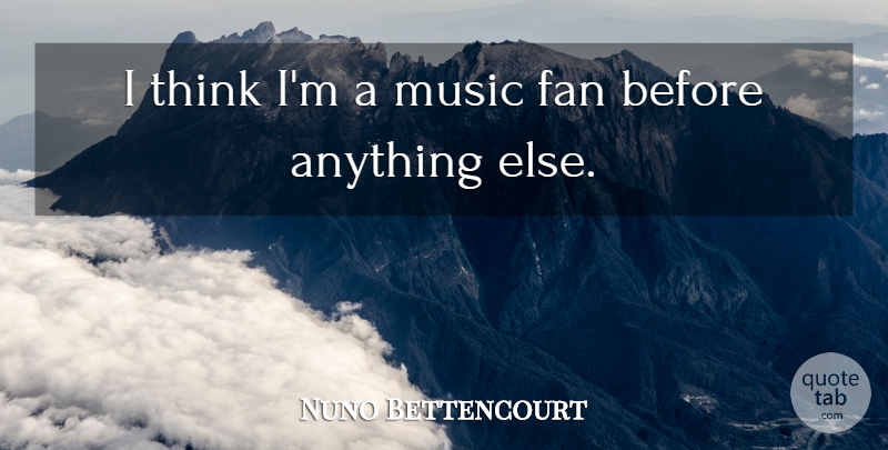Nuno Bettencourt Quote About Thinking, Fans, Music Fans: I Think Im A Music...