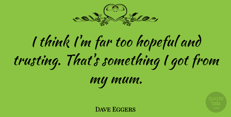 Dave Eggers Quote About Thinking, Hopeful, Mum: I Think Im Far Too...