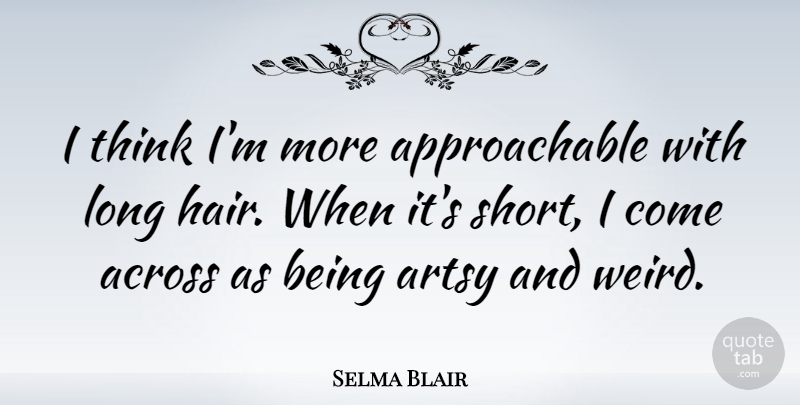 Selma Blair Quote About Thinking, Hair, Long: I Think Im More Approachable...