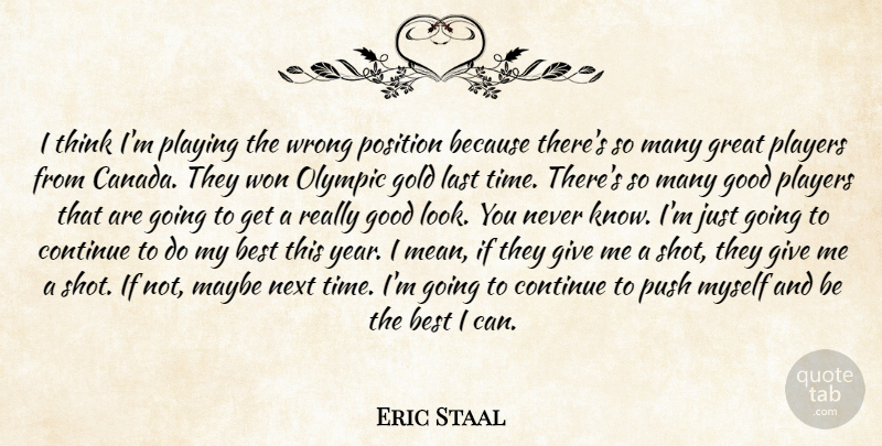 Eric Staal Quote About Best, Canada, Continue, Gold, Good: I Think Im Playing The...