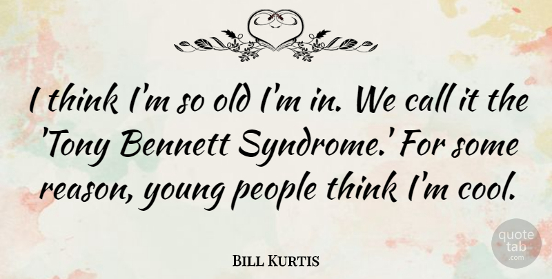 Bill Kurtis Quote About Thinking, People, Reason: I Think Im So Old...