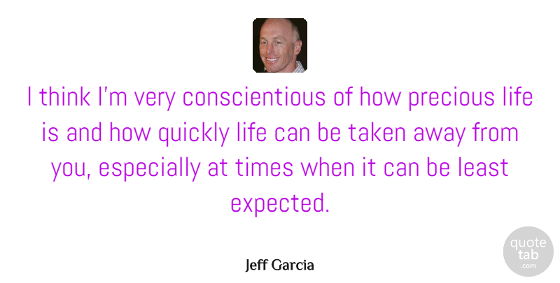 Jeff Garcia Quote About Taken, Thinking, Life Is Precious: I Think Im Very Conscientious...