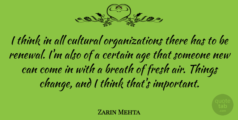 Zarin Mehta Quote About Age, Breath, Certain, Change, Cultural: I Think In All Cultural...