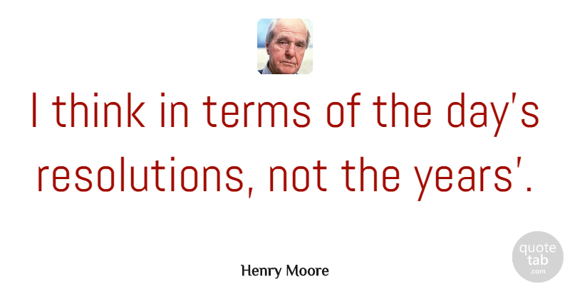 Henry Moore Quote About Inspirational, New Year, Educational: I Think In Terms Of...