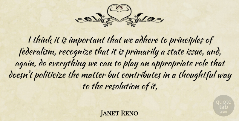 Janet Reno Quote About Adhere, Matter, Primarily, Principles, Recognize: I Think It Is Important...