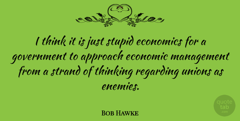 Bob Hawke Quote About Stupid, Thinking, Government: I Think It Is Just...