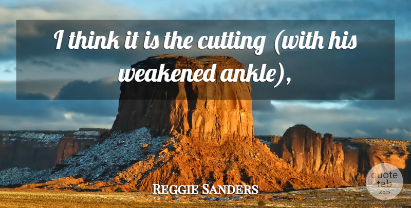 Reggie Sanders Quote About Cutting: I Think It Is The...
