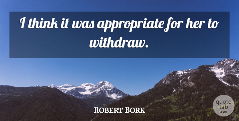Robert Bork Quote About undefined: I Think It Was Appropriate...