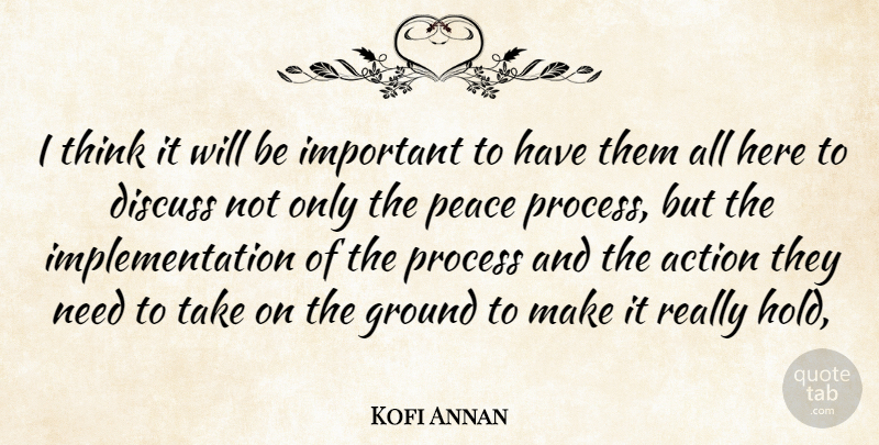 Kofi Annan Quote About Action, Discuss, Ground, Peace, Process: I Think It Will Be...