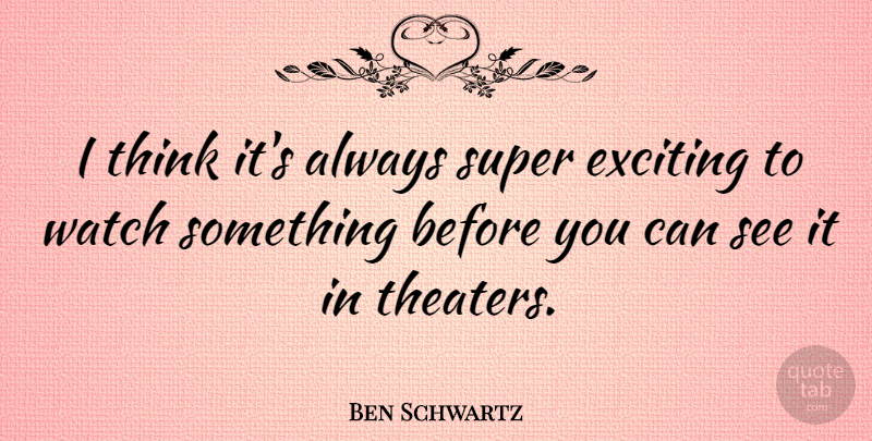 Ben Schwartz Quote About Exciting, Super, Watch: I Think Its Always Super...
