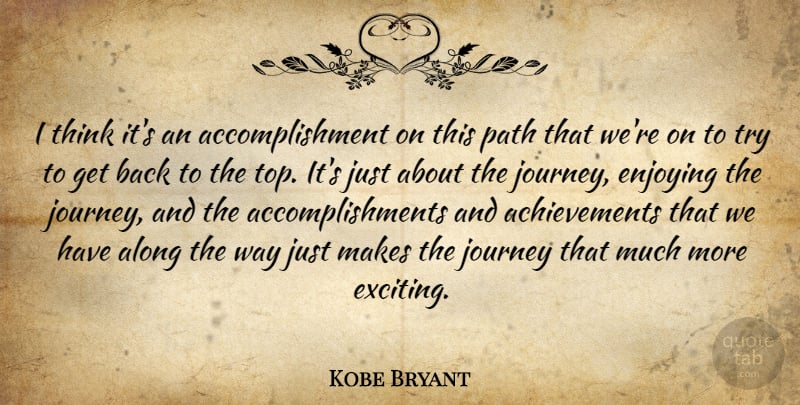 Kobe Bryant Quote About Achievement, Along, Enjoying, Journey, Path: I Think Its An Accomplishment...