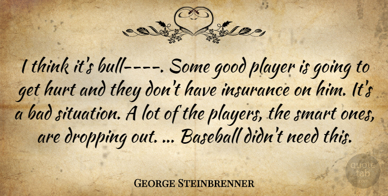 George Steinbrenner Quote About Bad, Baseball, Dropping, Good, Hurt: I Think Its Bull Some...