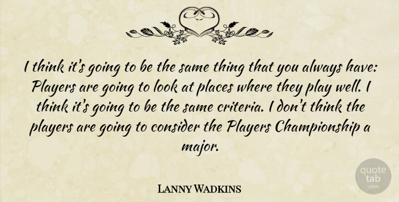 Lanny Wadkins Quote About Consider, Places, Players: I Think Its Going To...