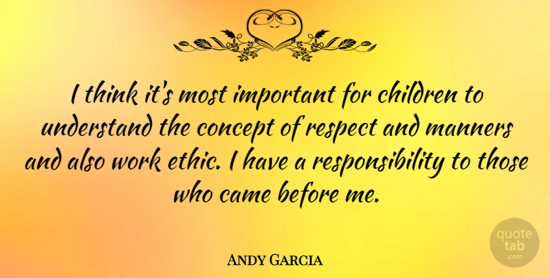 Andy Garcia Quote About Came, Children, Concept, Respect, Responsibility: I Think Its Most Important...