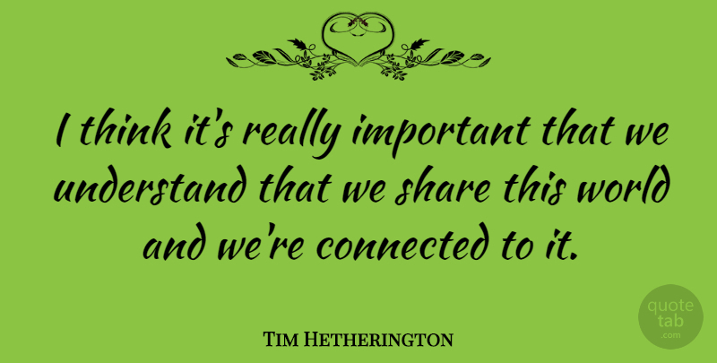 Tim Hetherington Quote About undefined: I Think Its Really Important...