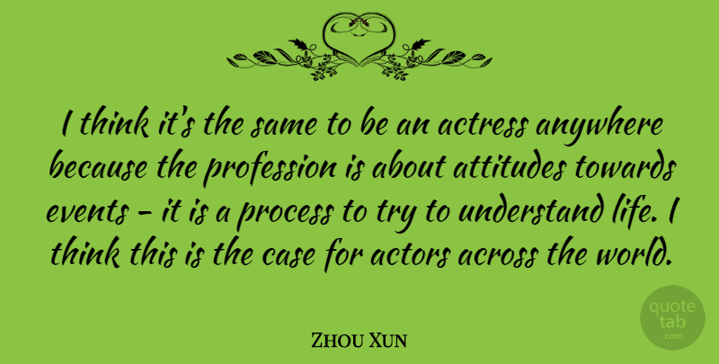 Zhou Xun Quote About Across, Actress, Anywhere, Attitudes, Case: I Think Its The Same...