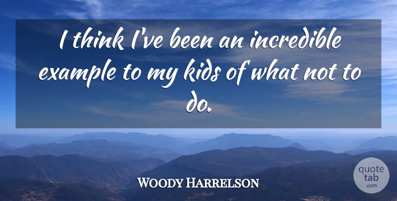 Woody Harrelson Quote About Kids, Thinking, Example: I Think Ive Been An...