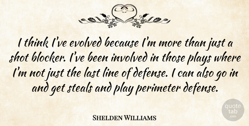 Shelden Williams Quote About Evolved, Involved, Last, Line, Plays: I Think Ive Evolved Because...