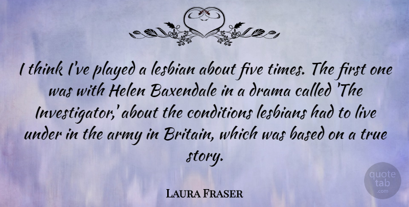 Laura Fraser Quote About Based, Conditions, Five, Lesbian, Lesbians: I Think Ive Played A...