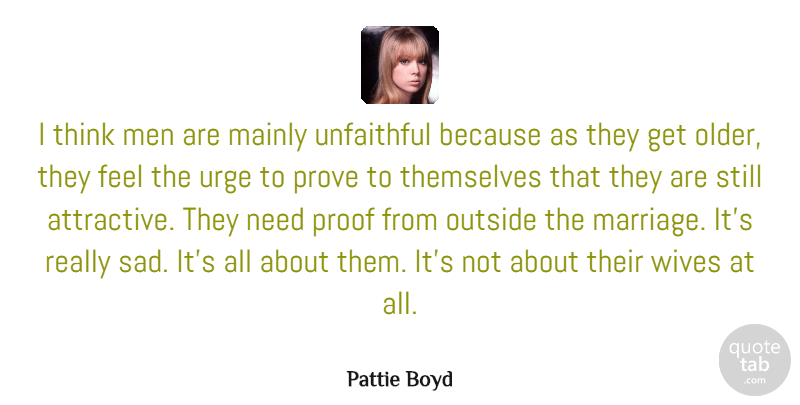 Pattie Boyd Quote About Mainly, Marriage, Men, Outside, Proof: I Think Men Are Mainly...