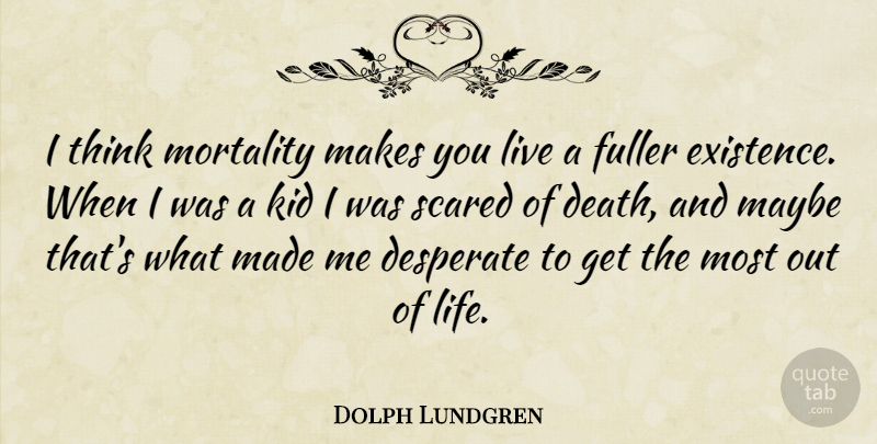 Dolph Lundgren Quote About Kids, Thinking, Scared: I Think Mortality Makes You...