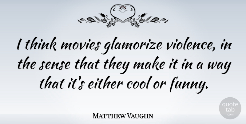 Matthew Vaughn Quote About Thinking, Way, Violence: I Think Movies Glamorize Violence...