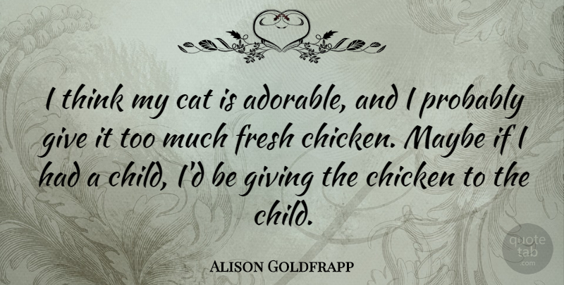 Alison Goldfrapp Quote About Chicken, Fresh, Maybe: I Think My Cat Is...