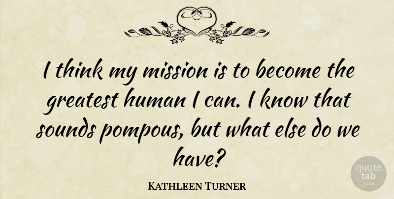Kathleen Turner Quote About Thinking, Sound, Missions: I Think My Mission Is...