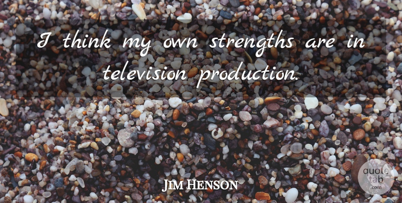 Jim Henson Quote About Thinking, Television, Productions: I Think My Own Strengths...