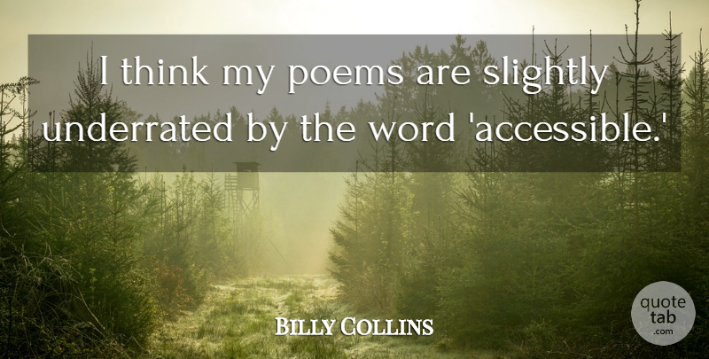 Billy Collins Quote About Thinking, Underrated: I Think My Poems Are...