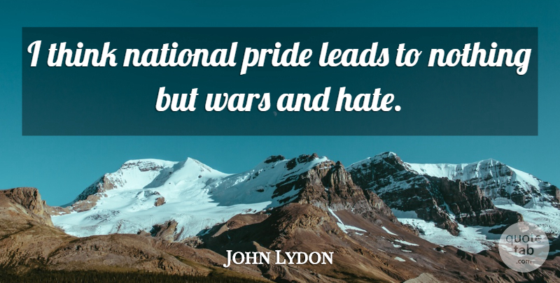 John Lydon Quote About War, Hate, Pride: I Think National Pride Leads...