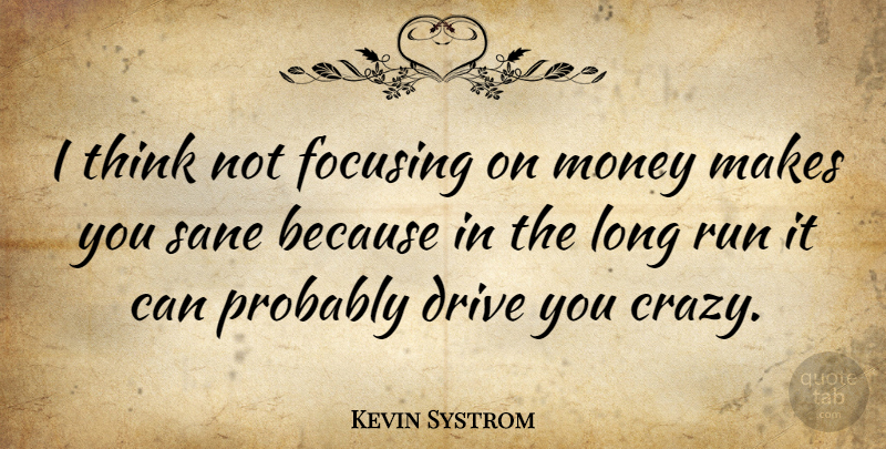 Kevin Systrom Quote About Focusing, Money, Run, Sane: I Think Not Focusing On...