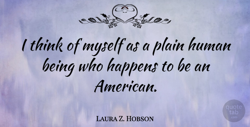 Laura Z. Hobson Quote About Thinking, Humans, Happens: I Think Of Myself As...