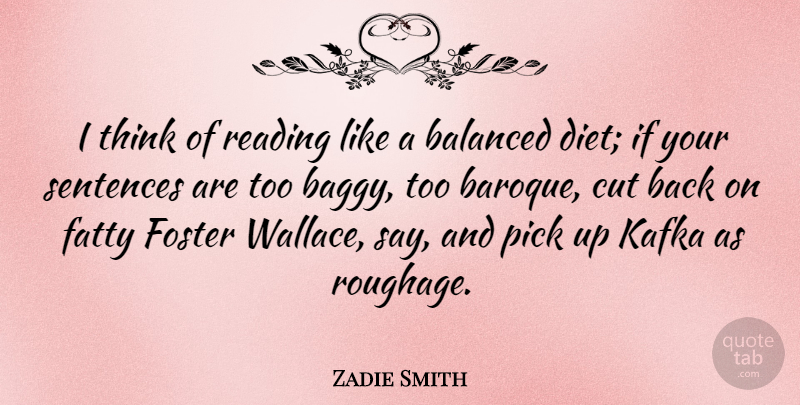 Zadie Smith Quote About Balanced, Cut, Diet, Fatty, Kafka: I Think Of Reading Like...