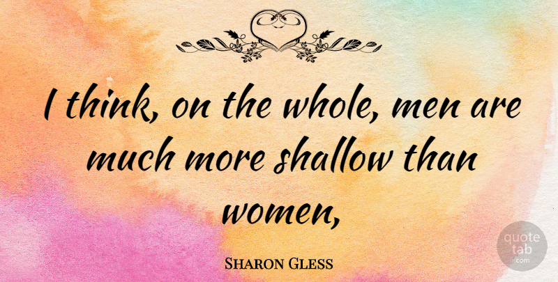 Sharon Gless Quote About Thinking, Men, Shallow: I Think On The Whole...