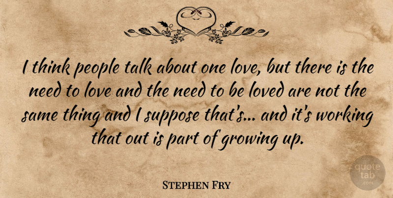 Stephen Fry Quote About Growing Up, Thinking, People: I Think People Talk About...