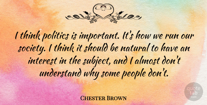 Chester Brown Quote About Running, Thinking, People: I Think Politics Is Important...