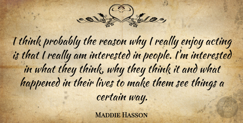Maddie Hasson Quote About Certain, Happened, Interested, Lives: I Think Probably The Reason...