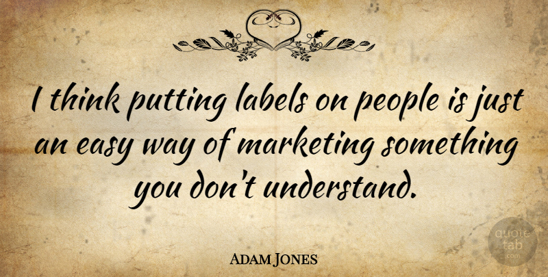 Adam Jones Quote About Thinking, People, Marketing: I Think Putting Labels On...