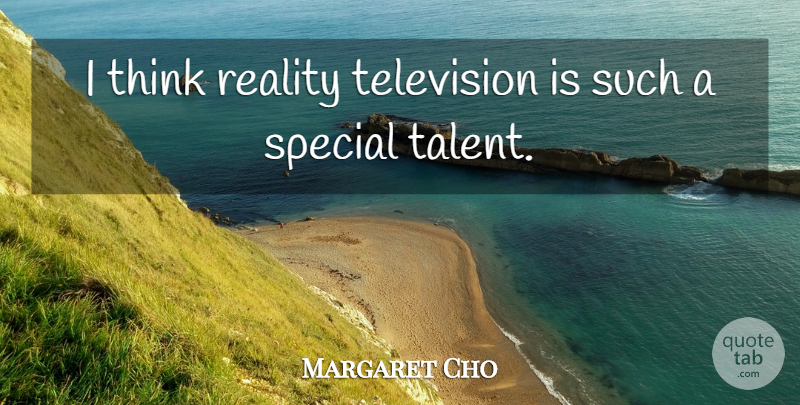Margaret Cho Quote About Reality, Thinking, Special: I Think Reality Television Is...