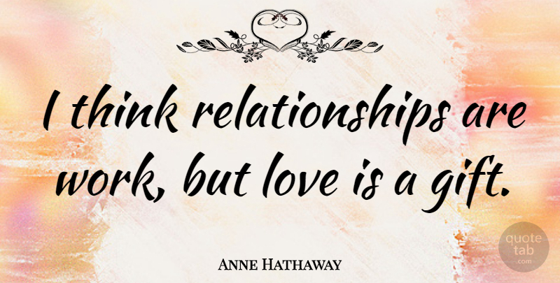 Anne Hathaway Quote About Love Is, Thinking: I Think Relationships Are Work...