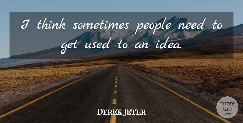 Derek Jeter Quote About Thinking, Ideas, People: I Think Sometimes People Need...